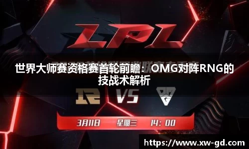 世界大师赛资格赛首轮前瞻：OMG对阵RNG的技战术解析