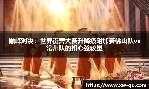 巅峰对决：世界街舞大赛升降级附加赛佛山队vs常州队的扣心弦较量
